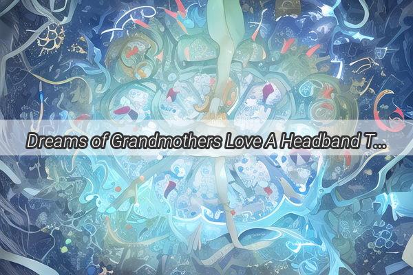 Dreams of Grandmothers Love A Headband Tale of Timeless Tenderness